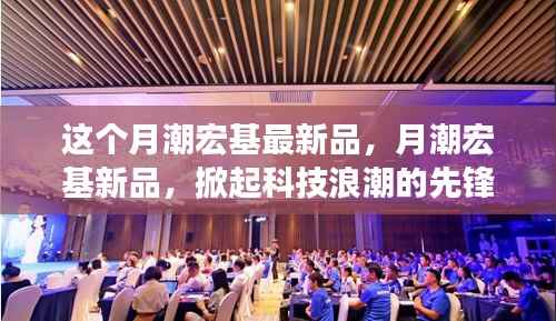 月潮宏基新品发布,科技浪潮的先锋力量