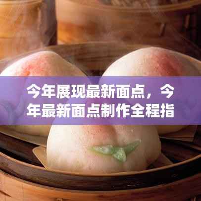 最新面点制作全程指南,从入门到精通