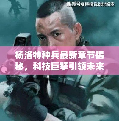 杨洛特种兵最新章节揭秘,科技巨擘引领未来生活潮流