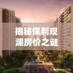 揭秘保利观澜房价之谜,特色小店与环境魅力下的最新房价揭晓(2024年11月)