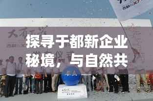 探寻于都新企业秘境,与自然共舞的心灵之旅启程