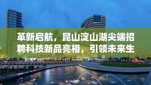 革新启航,昆山淀山湖尖端招聘科技新品亮相,引领未来生活新潮流