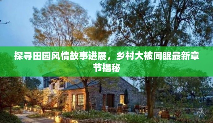探寻田园风情故事进展,乡村大被同眠最新章节揭秘