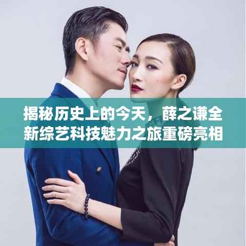 揭秘历史上的今天,薛之谦全新综艺科技魅力之旅重磅亮相!
