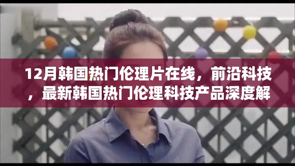 建议,揭秘韩国热门伦理科技产品,深度解析与体验报告