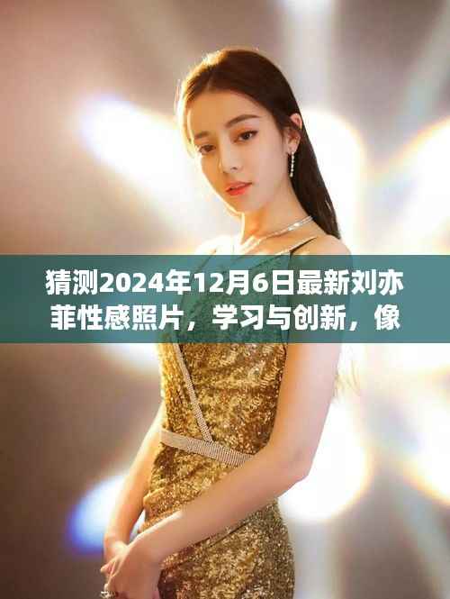 像刘亦菲一样,变化塑造自信与成就感的美丽之旅——最新性感照片与学习创新的启示