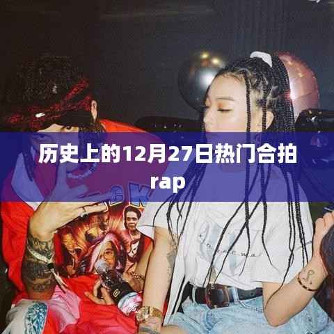 热门合拍Rap的诞生日,历史上的十二月二十七日回顾