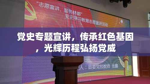 党史专题宣讲,传承红色基因,光辉历程弘扬党威