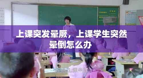 上课突发晕厥,上课学生突然晕倒怎么办