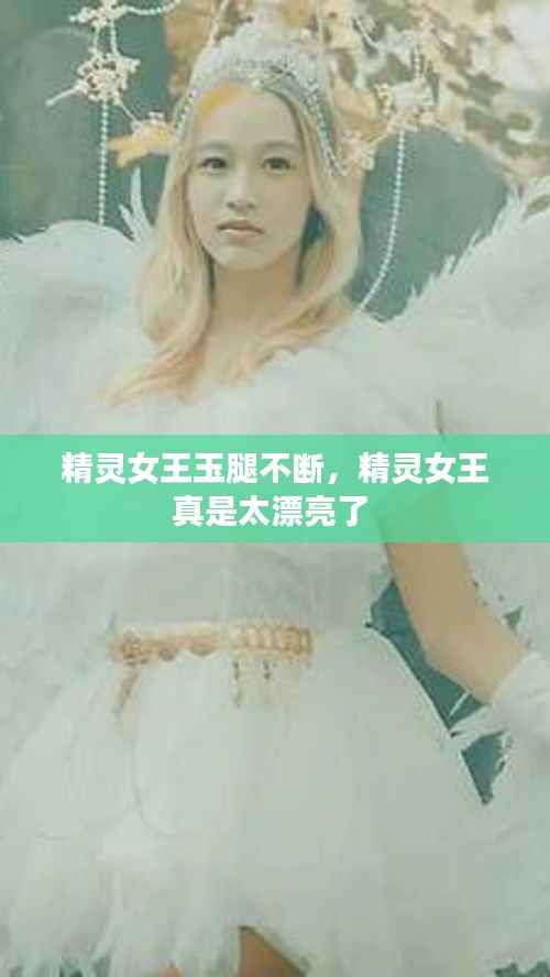 精灵女王玉腿不断,精灵女王真是太漂亮了