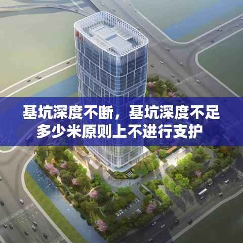 基坑深度不断,基坑深度不足多少米原则上不进行支护