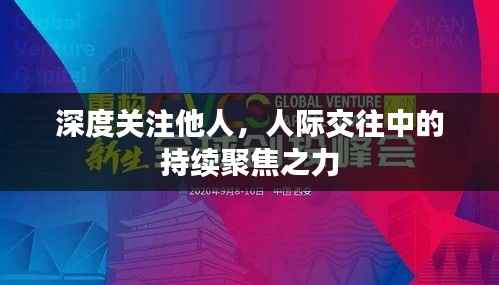 深度关注他人,人际交往中的持续聚焦之力