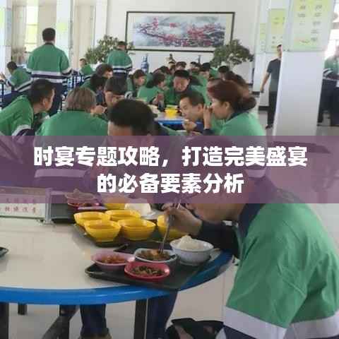 时宴专题攻略,打造完美盛宴的必备要素分析