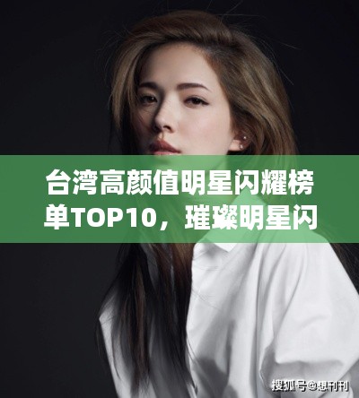 台湾高颜值明星闪耀榜单TOP10,璀璨明星闪耀宝岛