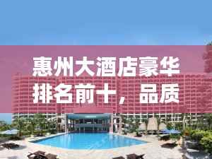 惠州大酒店豪华排名前十,品质与风采一览无遗