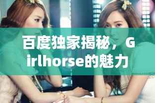 百度独家揭秘,Girlhorse的魅力世界