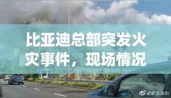 比亚迪总部突发火灾事件,现场情况紧急,起火原因待查
