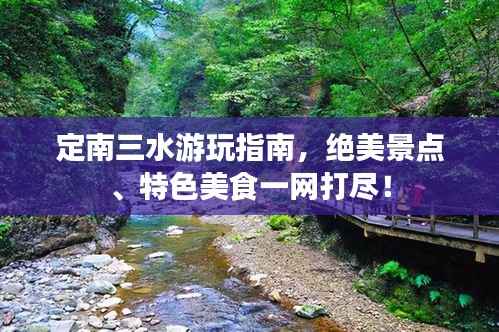 定南三水游玩指南,绝美景点、特色美食一网打尽!