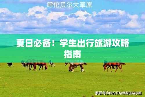 夏日必备!学生出行旅游攻略指南