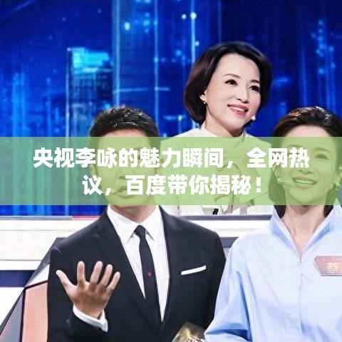 央视李咏的魅力瞬间,全网热议,百度带你揭秘!