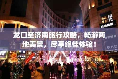 龙口至济南旅行攻略,畅游两地美景,尽享绝佳体验!