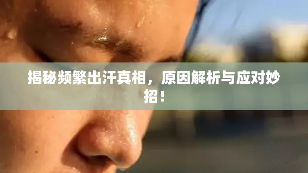 揭秘频繁出汗真相,原因解析与应对妙招!
