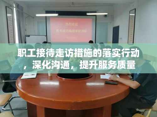 职工接待走访措施的落实行动,深化沟通,提升服务质量