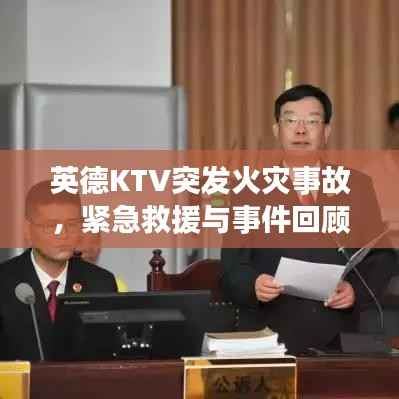 英德KTV突发火灾事故,紧急救援与事件回顾