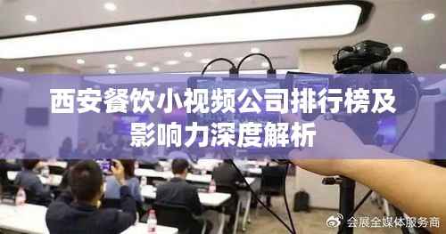 西安餐饮小视频公司排行榜及影响力深度解析