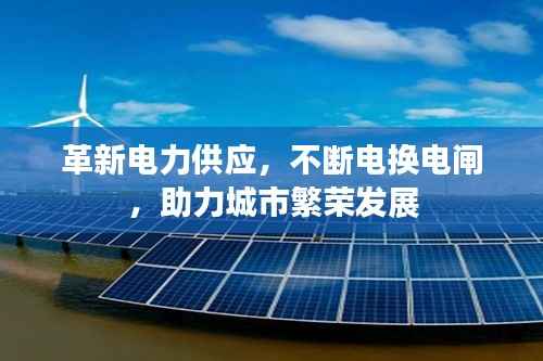 革新电力供应,不断电换电闸,助力城市繁荣发展
