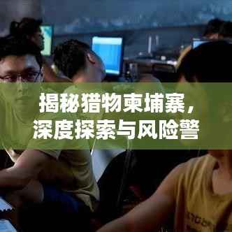 揭秘猎物柬埔寨,深度探索与风险警示