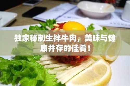 独家秘制生拌牛肉,美味与健康并存的佳肴!