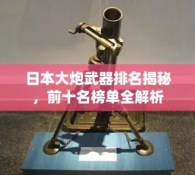 日本大炮武器排名揭秘,前十名榜单全解析