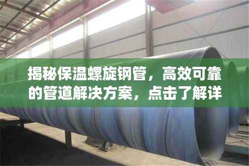 揭秘保温螺旋钢管,高效可靠的管道解决方案,点击了解详情!