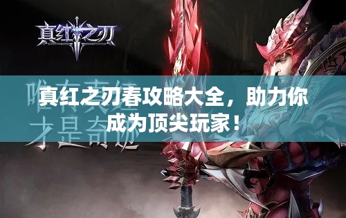 真红之刃春攻略大全,助力你成为顶尖玩家!