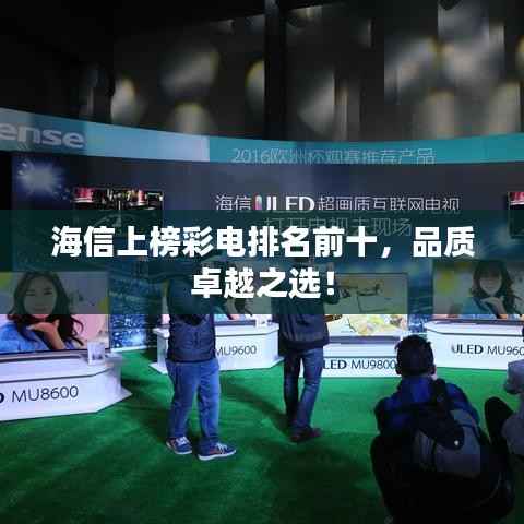 海信上榜彩电排名前十,品质卓越之选!
