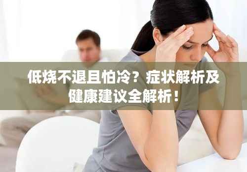 低烧不退且怕冷?症状解析及健康建议全解析!