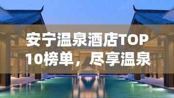 安宁温泉酒店TOP10榜单,尽享温泉乐趣的绝佳之选