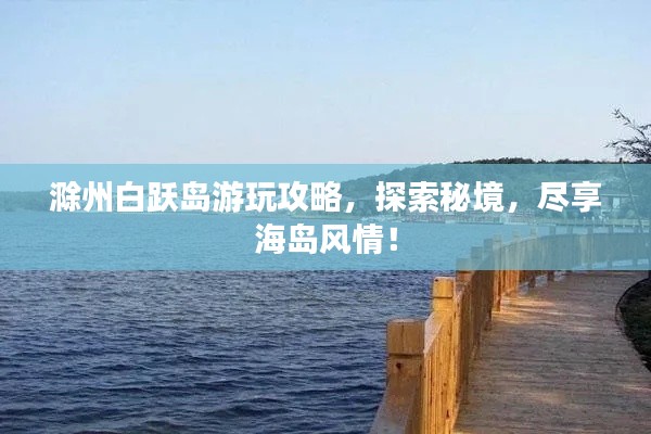 滁州白跃岛游玩攻略,探索秘境,尽享海岛风情!