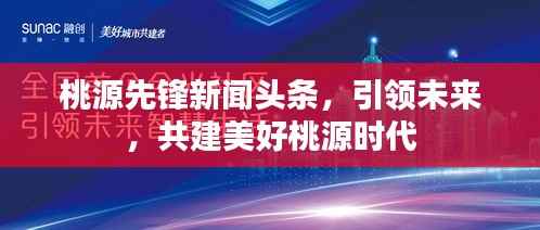 桃源先锋新闻头条,引领未来,共建美好桃源时代