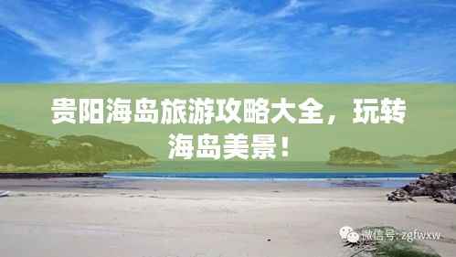 贵阳海岛旅游攻略大全,玩转海岛美景!