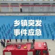 乡镇突发事件应急演练,提升应急能力的关键实践