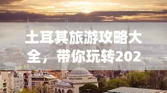 土耳其旅游攻略大全,带你玩转2022年土耳其!