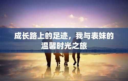 成长路上的足迹,我与表妹的温馨时光之旅