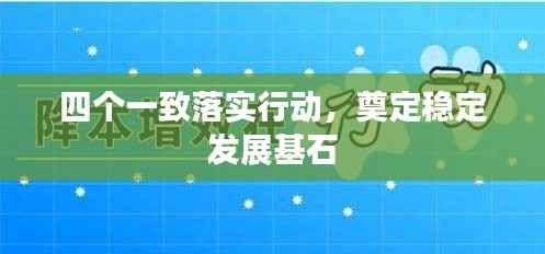 四个一致落实行动,奠定稳定发展基石