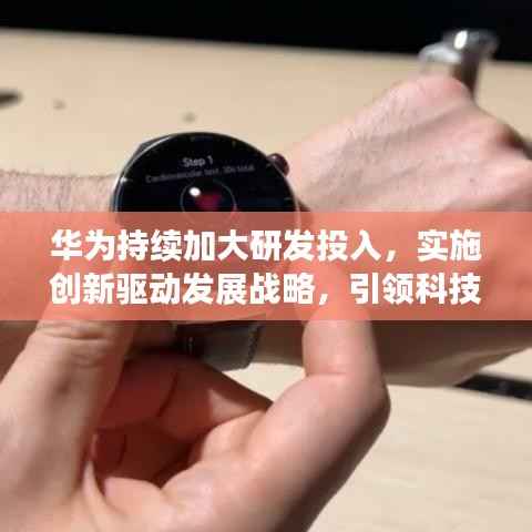 华为持续加大研发投入,实施创新驱动发展战略,引领科技前沿