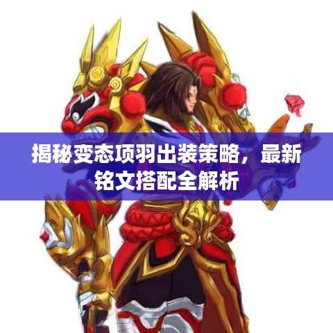 揭秘变态项羽出装策略,最新铭文搭配全解析