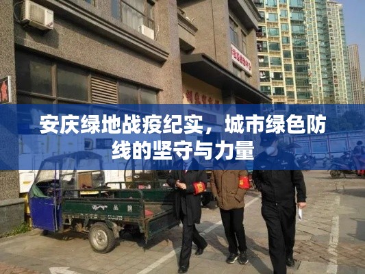安庆绿地战疫纪实,城市绿色防线的坚守与力量
