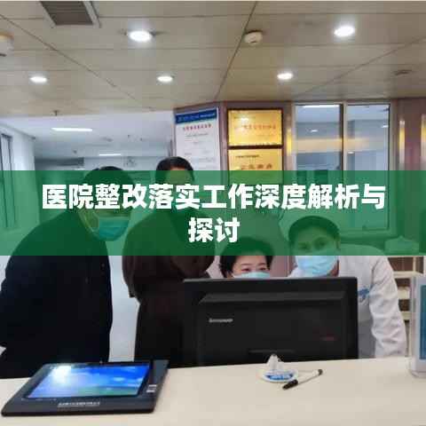 医院整改落实工作深度解析与探讨