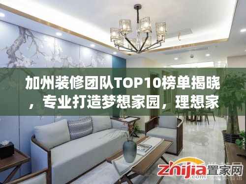 加州装修团队TOP10榜单揭晓,专业打造梦想家园,理想家居改造专家